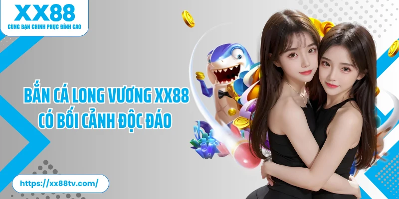 Bắn cá long vương XX88 có bối cảnh độc đáo 